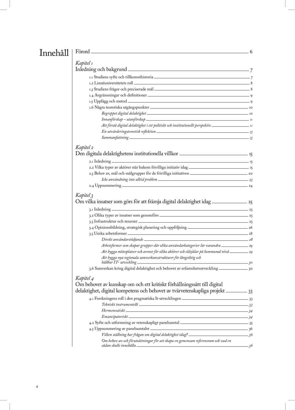 6 Några teoretiska utgångspunkter 10 Begreppet digital delaktighet 10 Innanförskap utanförskap 11 Att förstå digital delaktighet i ett politiskt och institutionellt perspektiv 11 En