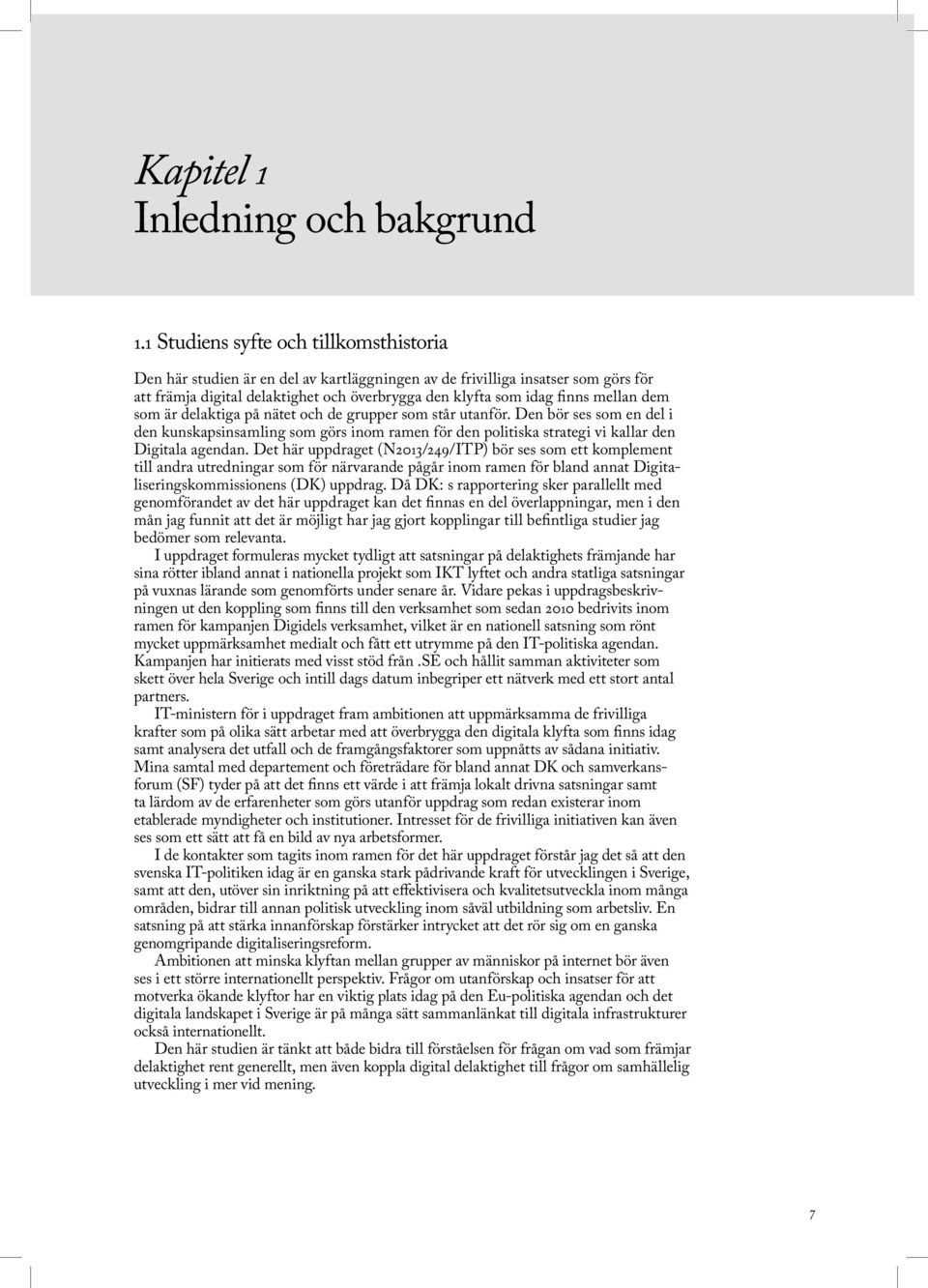 mellan dem som är delaktiga på nätet och de grupper som står utanför. Den bör ses som en del i den kunskapsinsamling som görs inom ramen för den politiska strategi vi kallar den Digitala agendan.