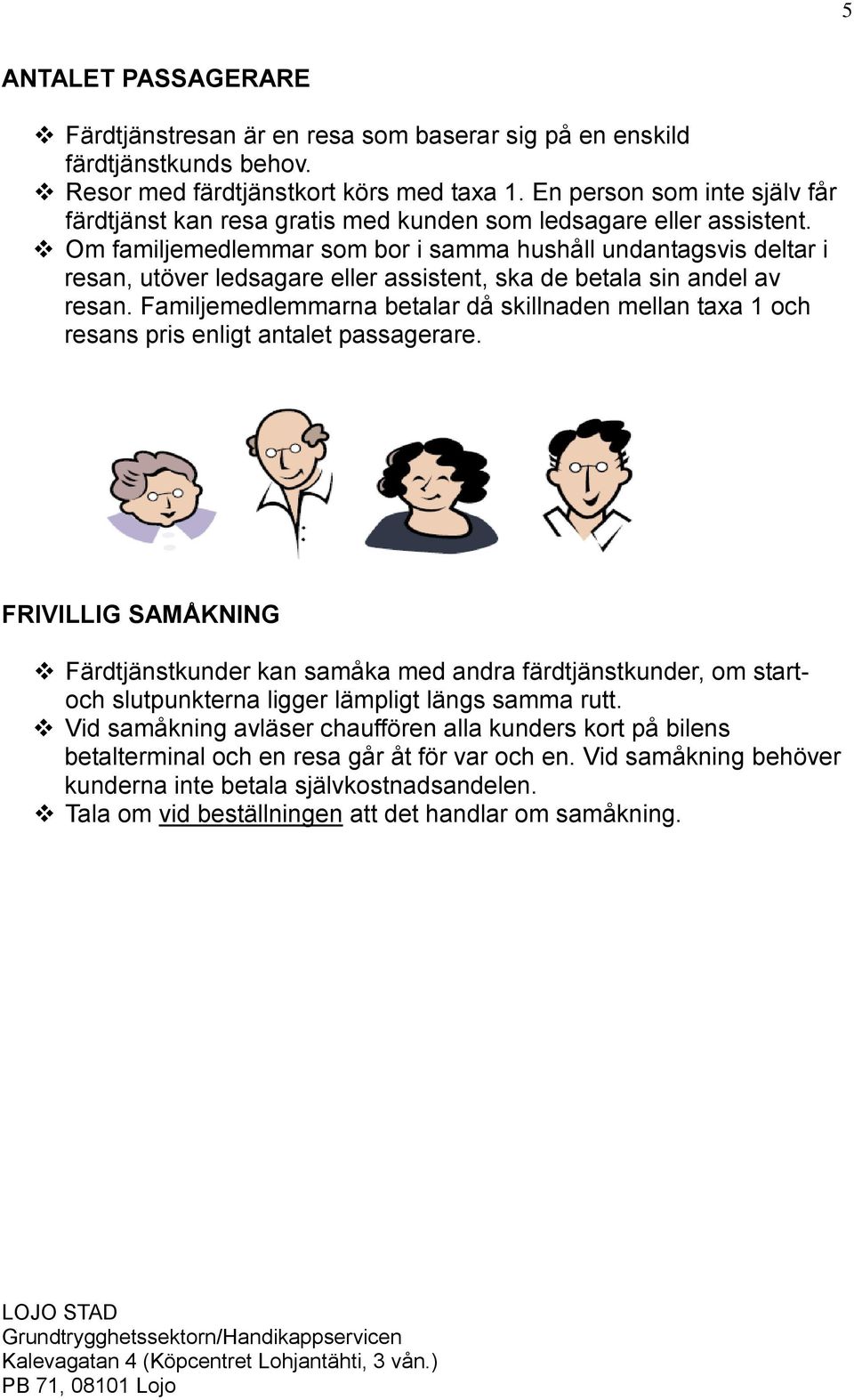 Om familjemedlemmar som bor i samma hushåll undantagsvis deltar i resan, utöver ledsagare eller assistent, ska de betala sin andel av resan.