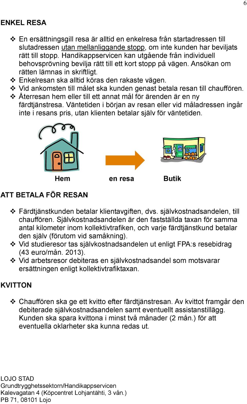 Vid ankomsten till målet ska kunden genast betala resan till chauffören. Återresan hem eller till ett annat mål för ärenden är en ny färdtjänstresa.