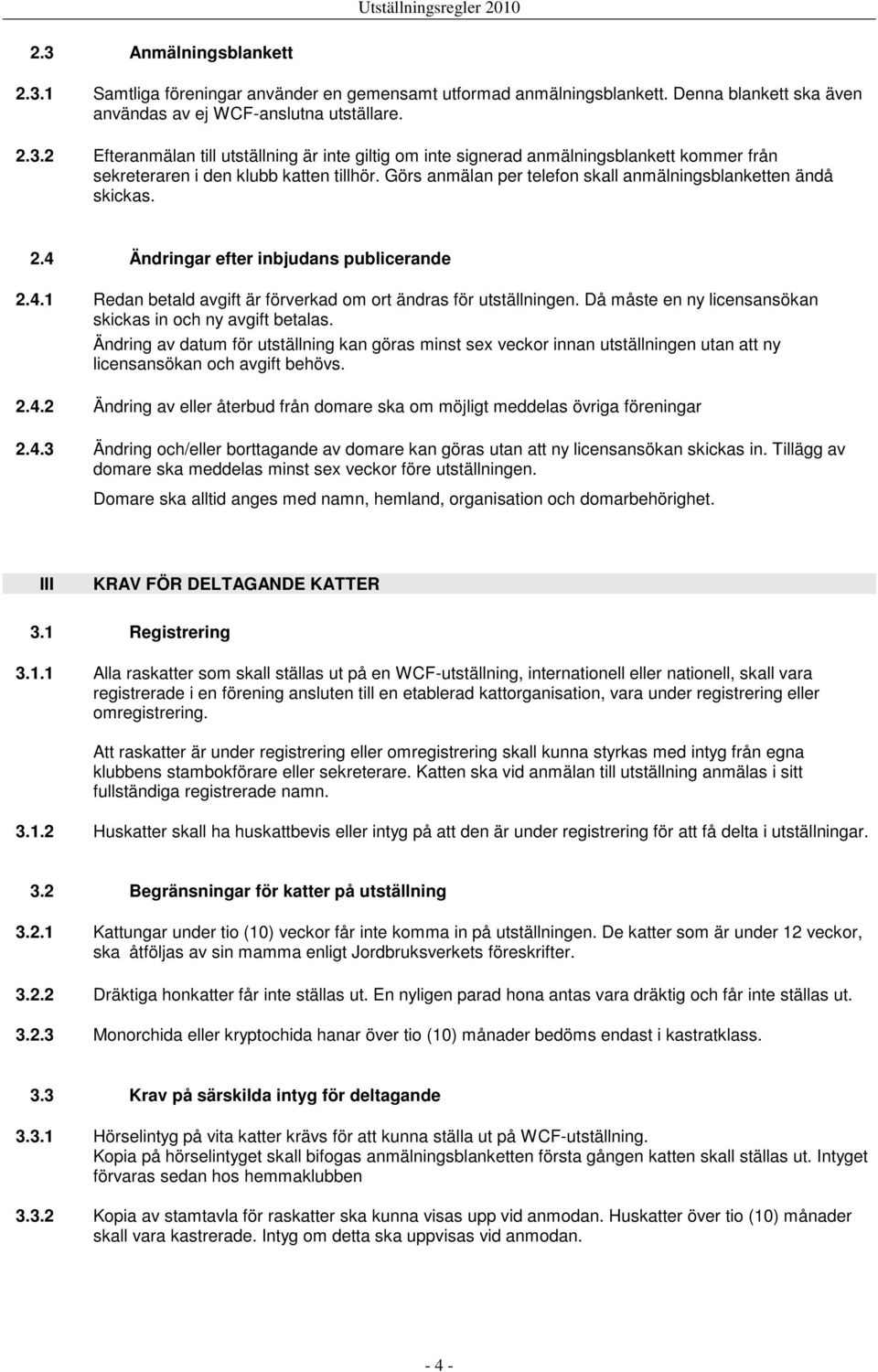 Då måste en ny licensansökan skickas in och ny avgift betalas. Ändring av datum för utställning kan göras minst sex veckor innan utställningen utan att ny licensansökan och avgift behövs. 2.4.