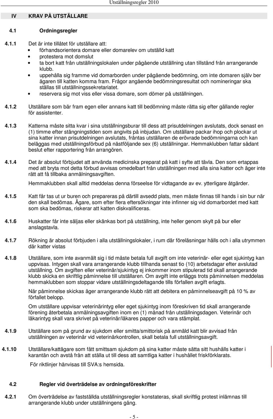 1 Det är inte tillåtet för utställare att: förhandsorientera domare eller domarelev om utställd katt protestera mot domslut ta bort katt från utställningslokalen under pågående utställning utan