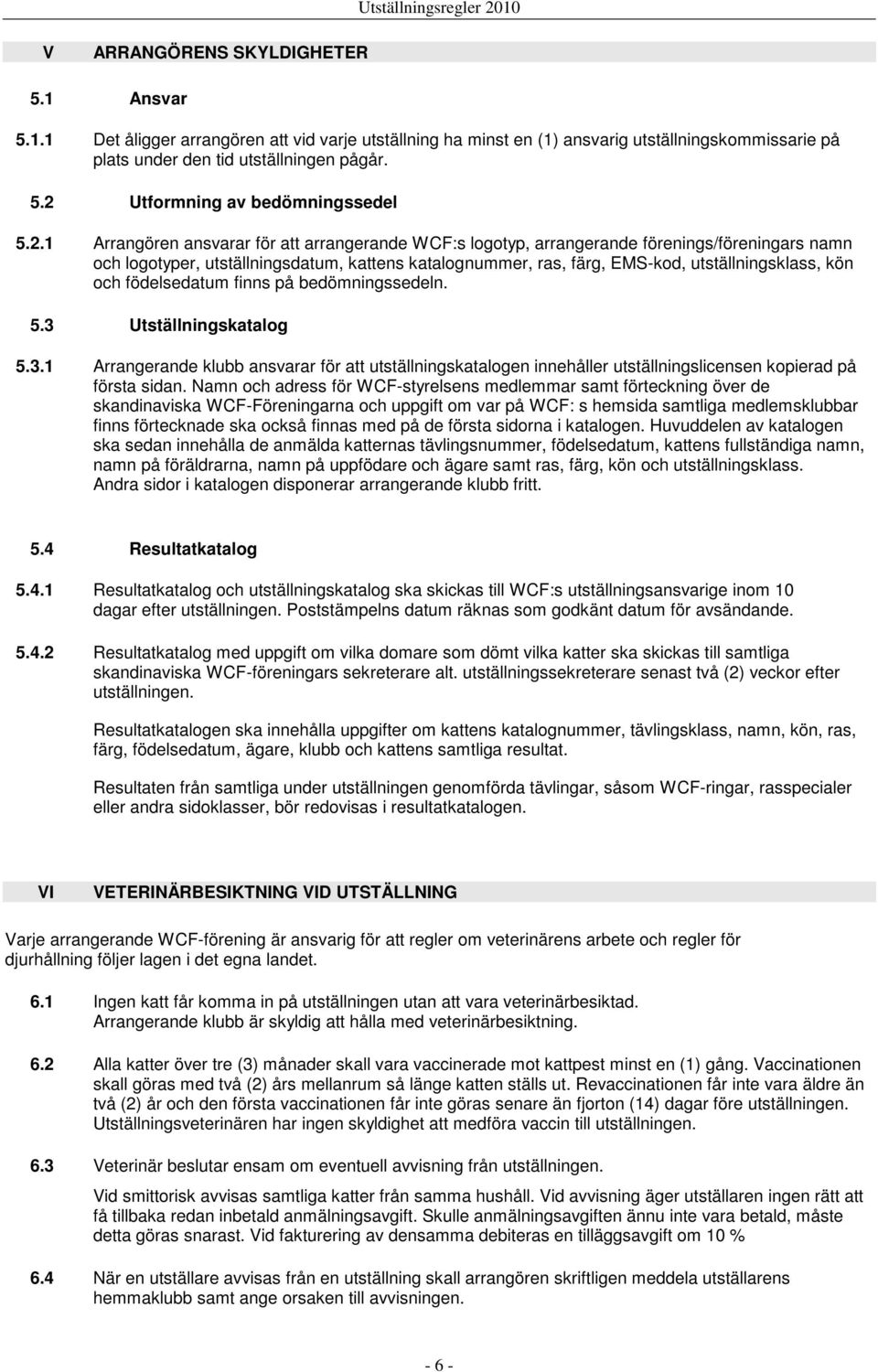 och födelsedatum finns på bedömningssedeln. 5.3 Utställningskatalog 5.3.1 Arrangerande klubb ansvarar för att utställningskatalogen innehåller utställningslicensen kopierad på första sidan.