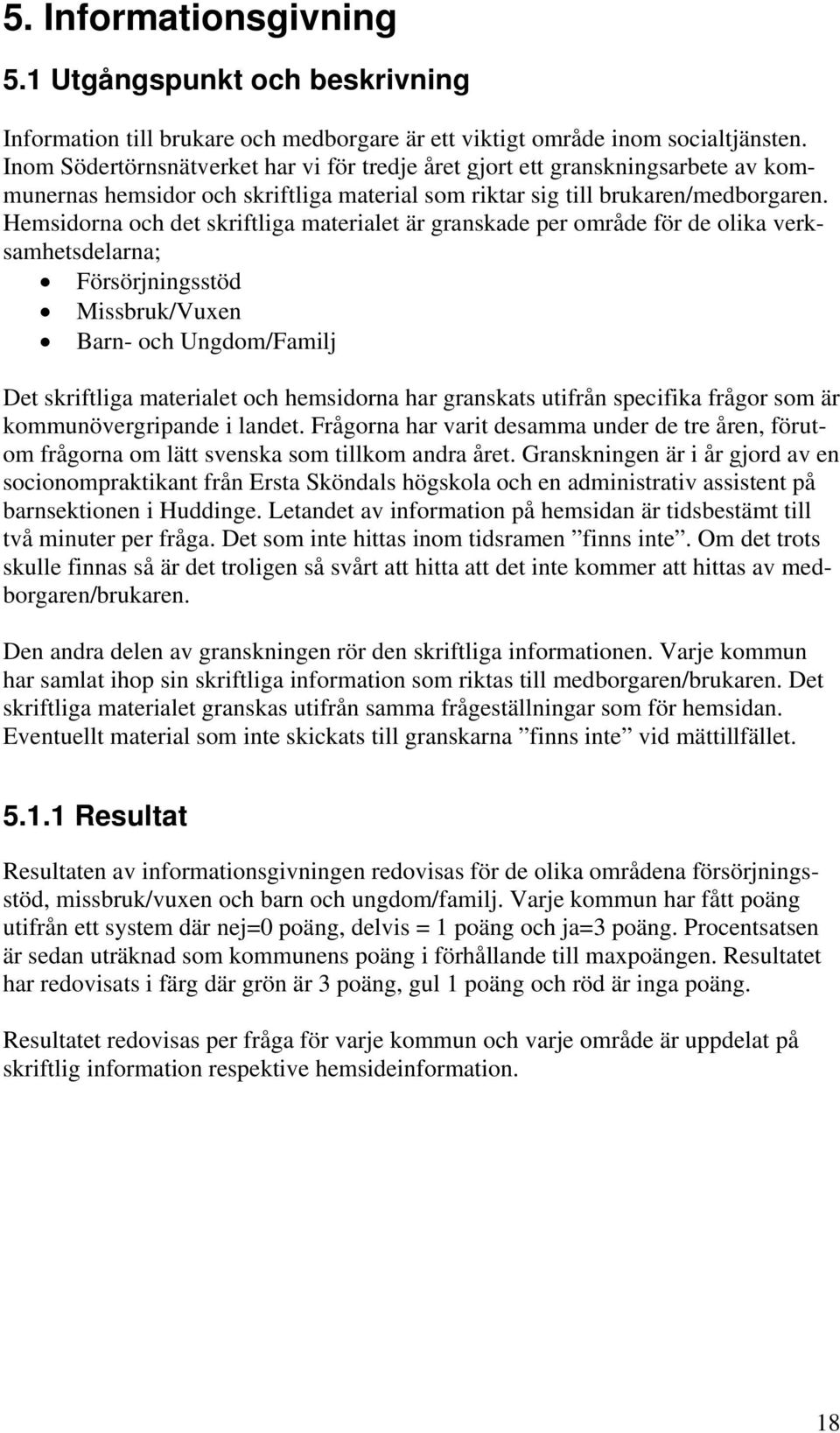 Hemsidorna och det skriftliga materialet är granskade per område för de olika verksamhetsdelarna; Försörjningsstöd Missbruk/Vuxen Barn- och Ungdom/Familj Det skriftliga materialet och hemsidorna har