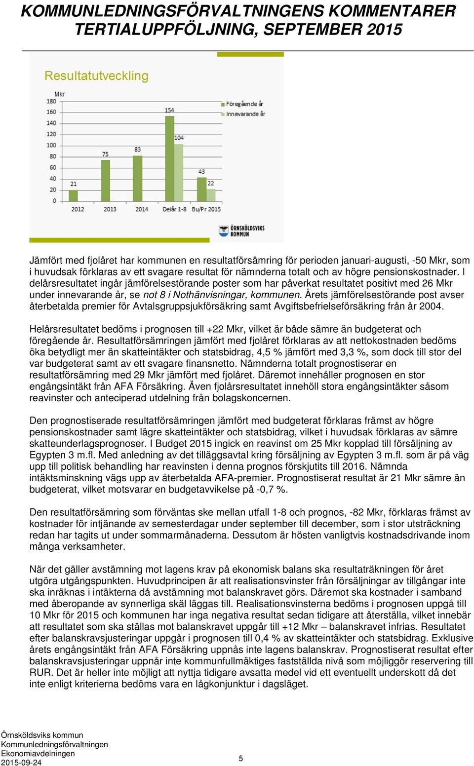 I delårsresultatet ingår jämförelsestörande poster som har påverkat resultatet positivt med 26 Mkr under innevarande år, se not 8 i Nothänvisningar, kommunen.