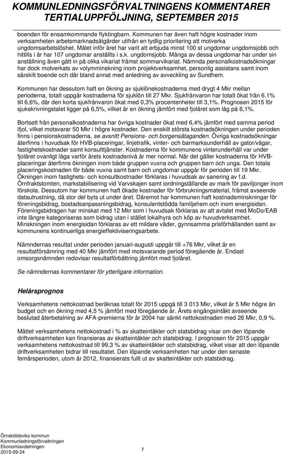 Målet inför året har varit att erbjuda minst 100 st ungdomar ungdomsjobb och hittills i år har 107 ungdomar anställts i s.k. ungdomsjobb. Många av dessa ungdomar har under sin anställning även gått in på olika vikariat främst sommarvikariat.