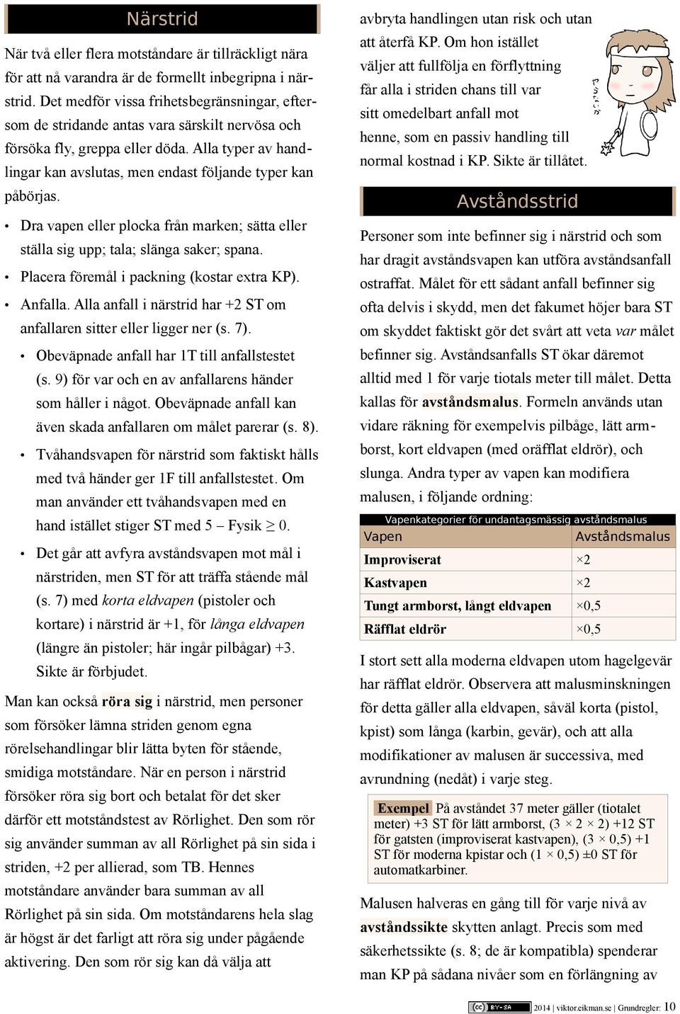 Alla typer av handlingar kan avslutas, men endast följande typer kan påbörjas. Dra vapen eller plocka från marken; sätta eller ställa sig upp; tala; slänga saker; spana.