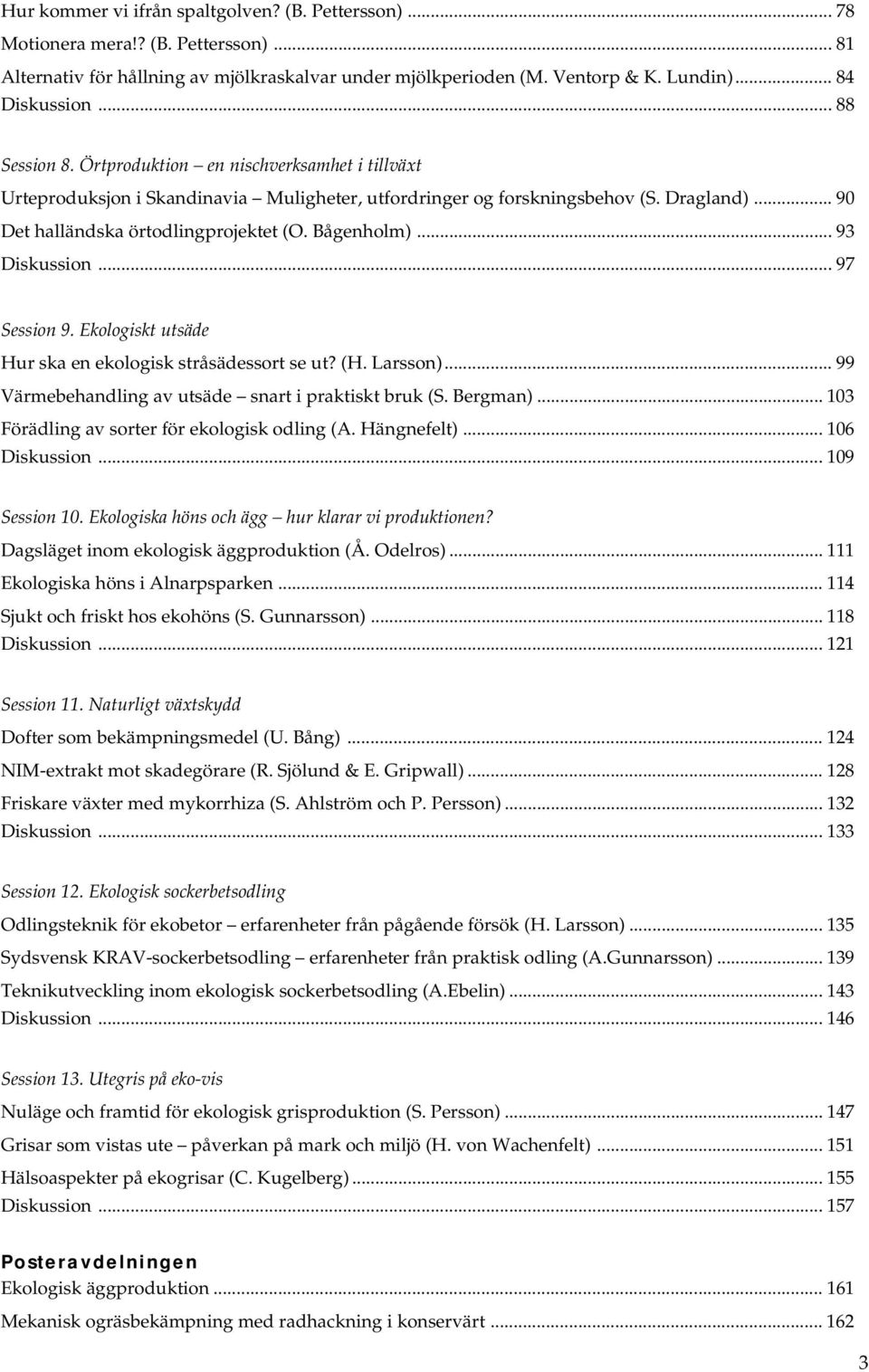 Bågenholm)... 93 Diskussion... 97 Session 9. Ekologiskt utsäde Hur ska en ekologisk stråsädessort se ut? (H. Larsson)... 99 Värmebehandling av utsäde snart i praktiskt bruk (S. Bergman).