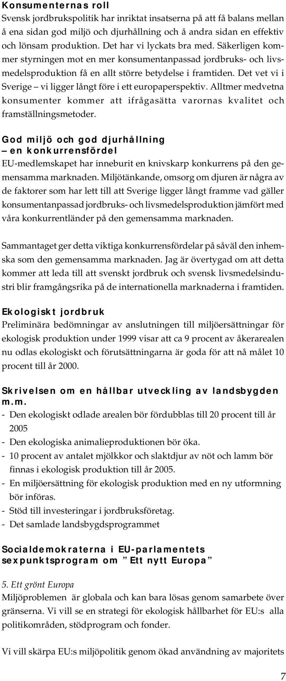 Det vet vi i Sverige vi ligger långt före i ett europaperspektiv. Alltmer medvetna konsumenter kommer att ifrågasätta varornas kvalitet och framställningsmetoder.