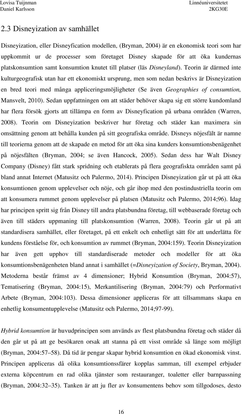 Teorin är därmed inte kulturgeografisk utan har ett ekonomiskt ursprung, men som nedan beskrivs är Disneyization en bred teori med många appliceringsmöjligheter (Se även Geographies of consumtion,