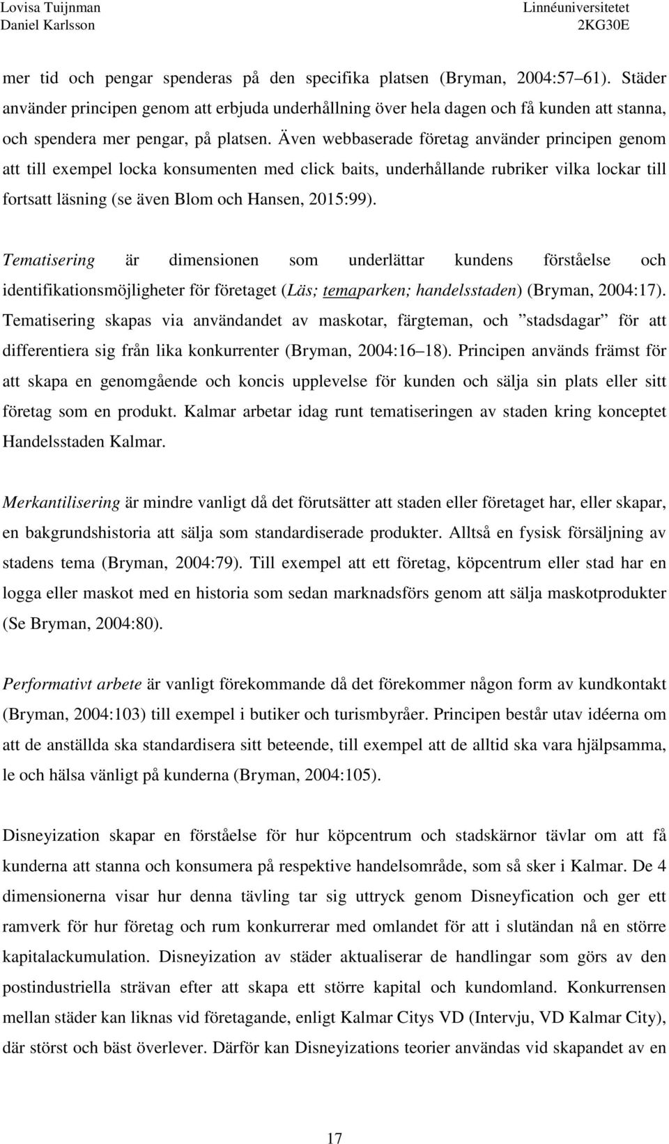 Även webbaserade företag använder principen genom att till exempel locka konsumenten med click baits, underhållande rubriker vilka lockar till fortsatt läsning (se även Blom och Hansen, 2015:99).