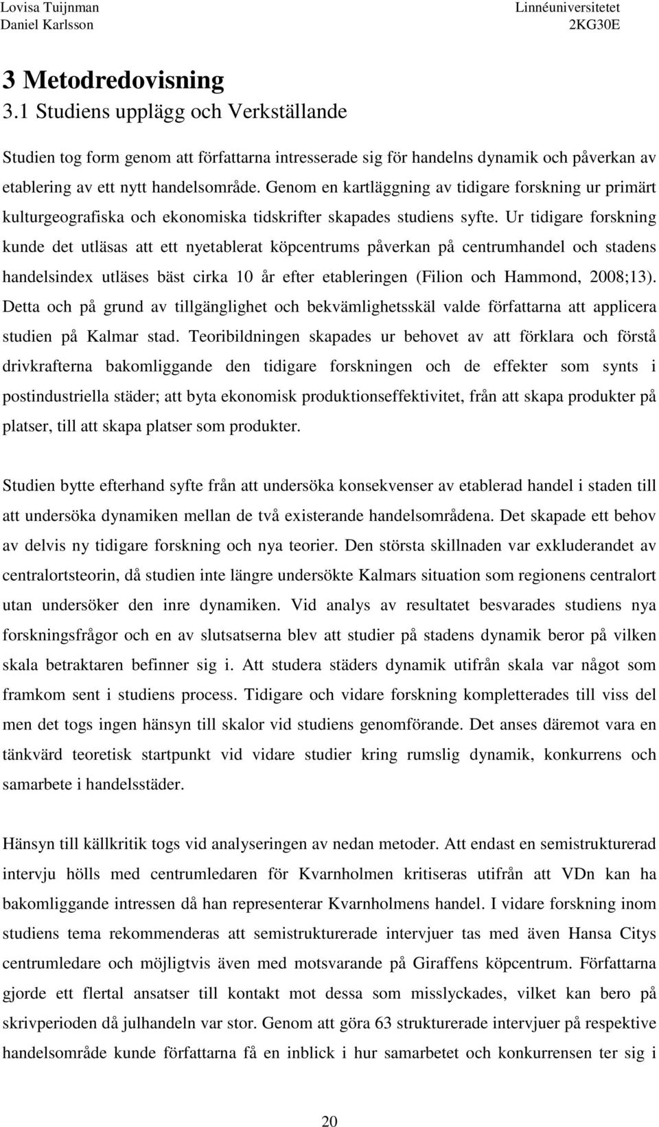 Ur tidigare forskning kunde det utläsas att ett nyetablerat köpcentrums påverkan på centrumhandel och stadens handelsindex utläses bäst cirka 10 år efter etableringen (Filion och Hammond, 2008;13).