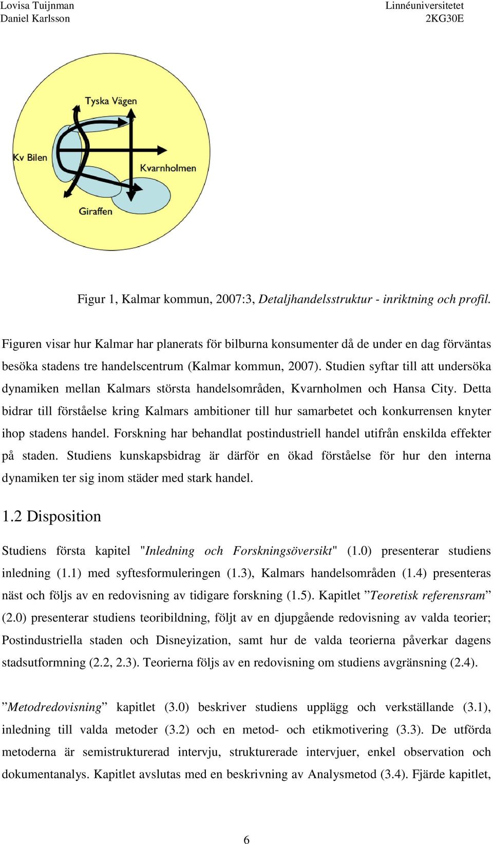 Studien syftar till att undersöka dynamiken mellan Kalmars största handelsområden, Kvarnholmen och Hansa City.