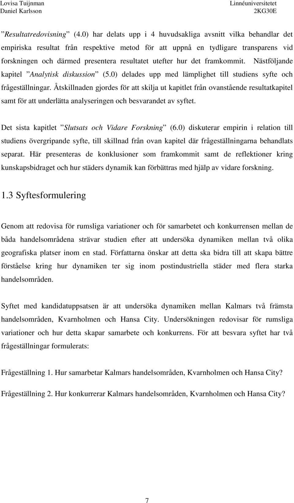 hur det framkommit. Nästföljande kapitel Analytisk diskussion (5.0) delades upp med lämplighet till studiens syfte och frågeställningar.