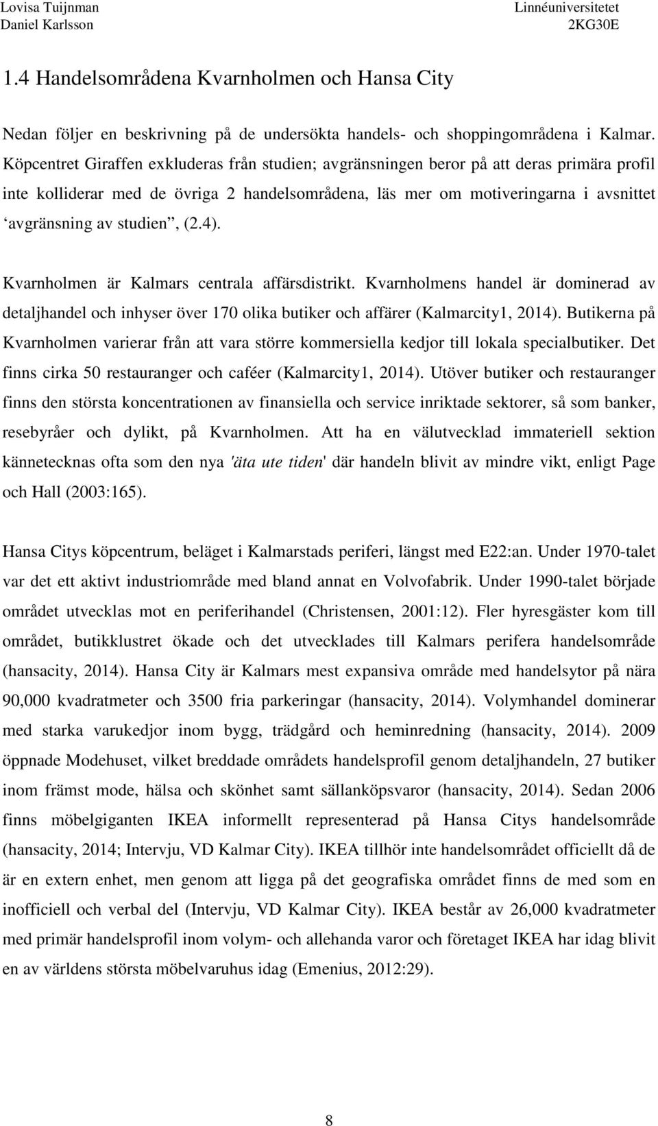 studien, (2.4). Kvarnholmen är Kalmars centrala affärsdistrikt. Kvarnholmens handel är dominerad av detaljhandel och inhyser över 170 olika butiker och affärer (Kalmarcity1, 2014).