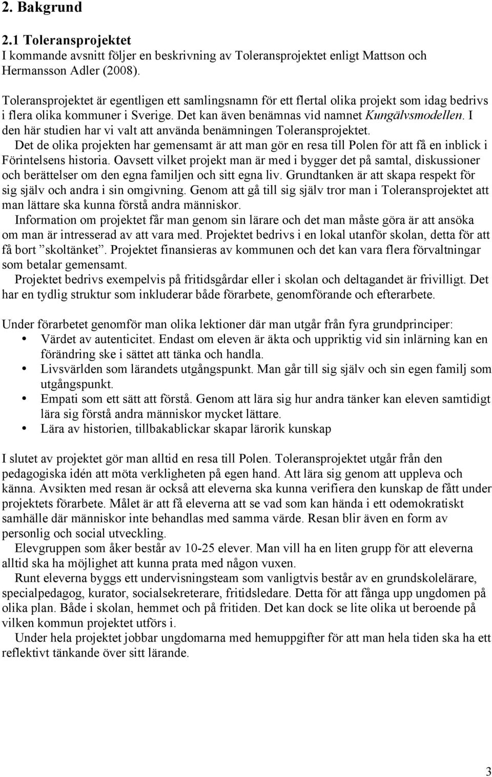 I den här studien har vi valt att använda benämningen Toleransprojektet. Det de olika projekten har gemensamt är att man gör en resa till Polen för att få en inblick i Förintelsens historia.