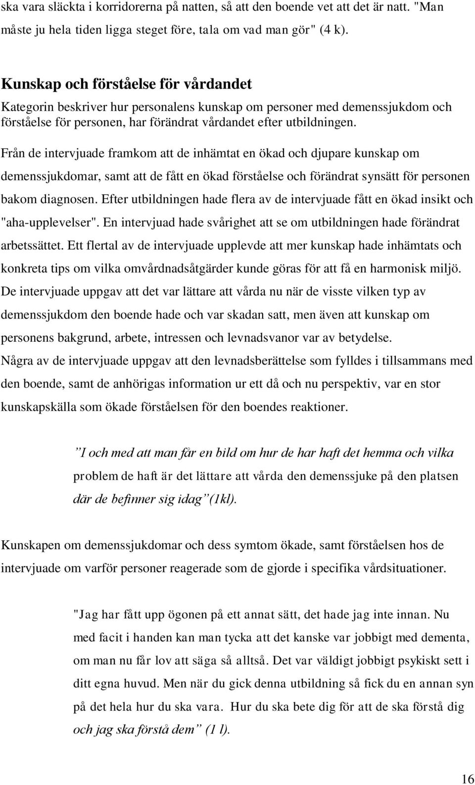 Från de intervjuade framkom att de inhämtat en ökad och djupare kunskap om demenssjukdomar, samt att de fått en ökad förståelse och förändrat synsätt för personen bakom diagnosen.