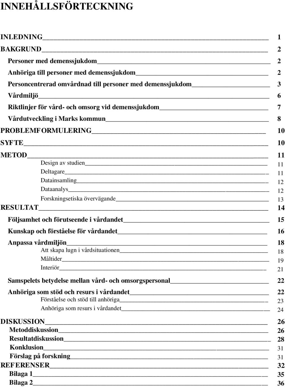 övervägande 13 RESULTAT 14 Följsamhet och förutseende i vårdandet 15 Kunskap och förståelse för vårdandet 16 Anpassa vårdmiljön 18 Att skapa lugn i vårdsituationen 18 Måltider 19 Interiör 21