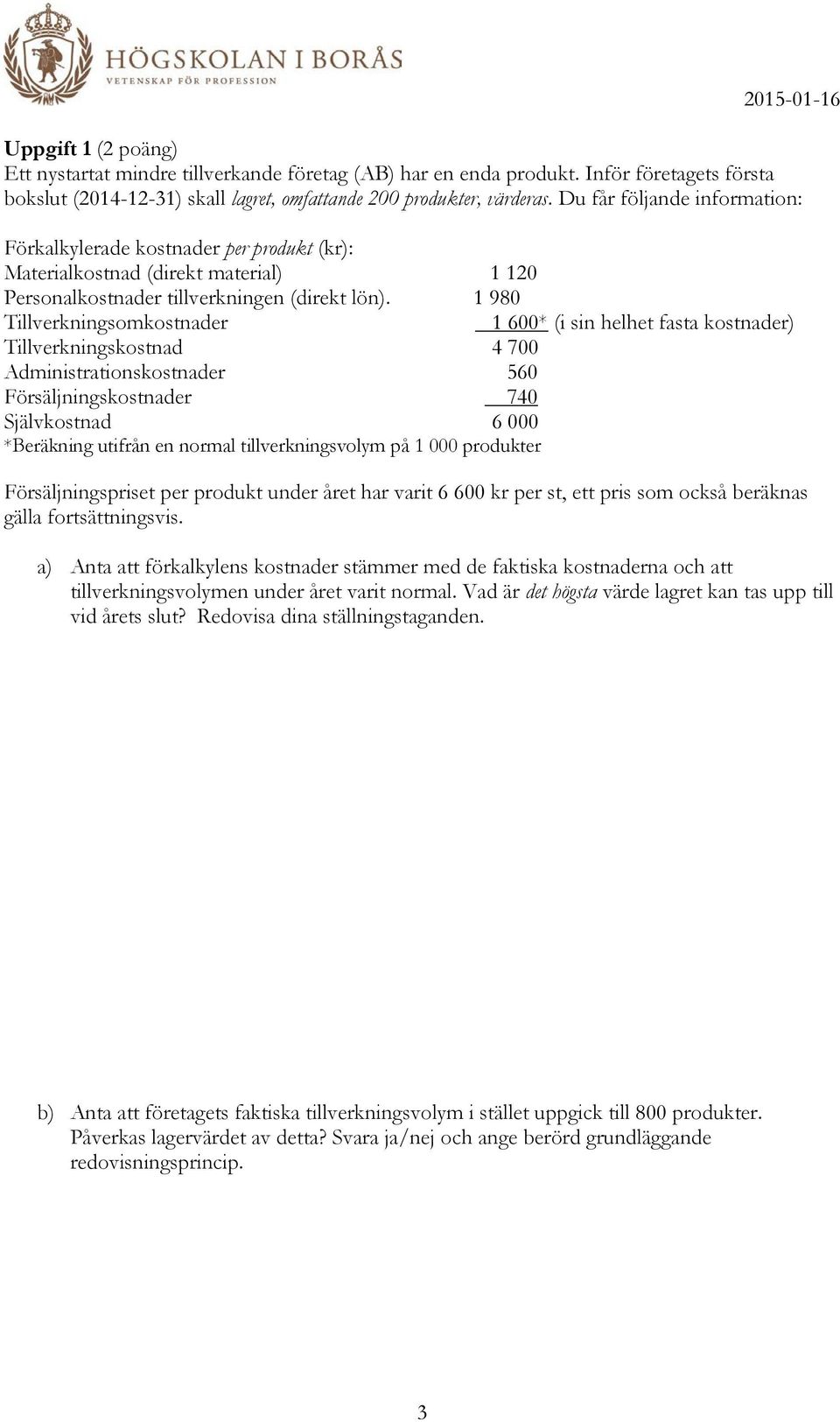 1 980 Tillverkningsomkostnader 1 600* (i sin helhet fasta kostnader) Tillverkningskostnad 4 700 Administrationskostnader 560 Försäljningskostnader 740 Självkostnad 6 000 *Beräkning utifrån en normal