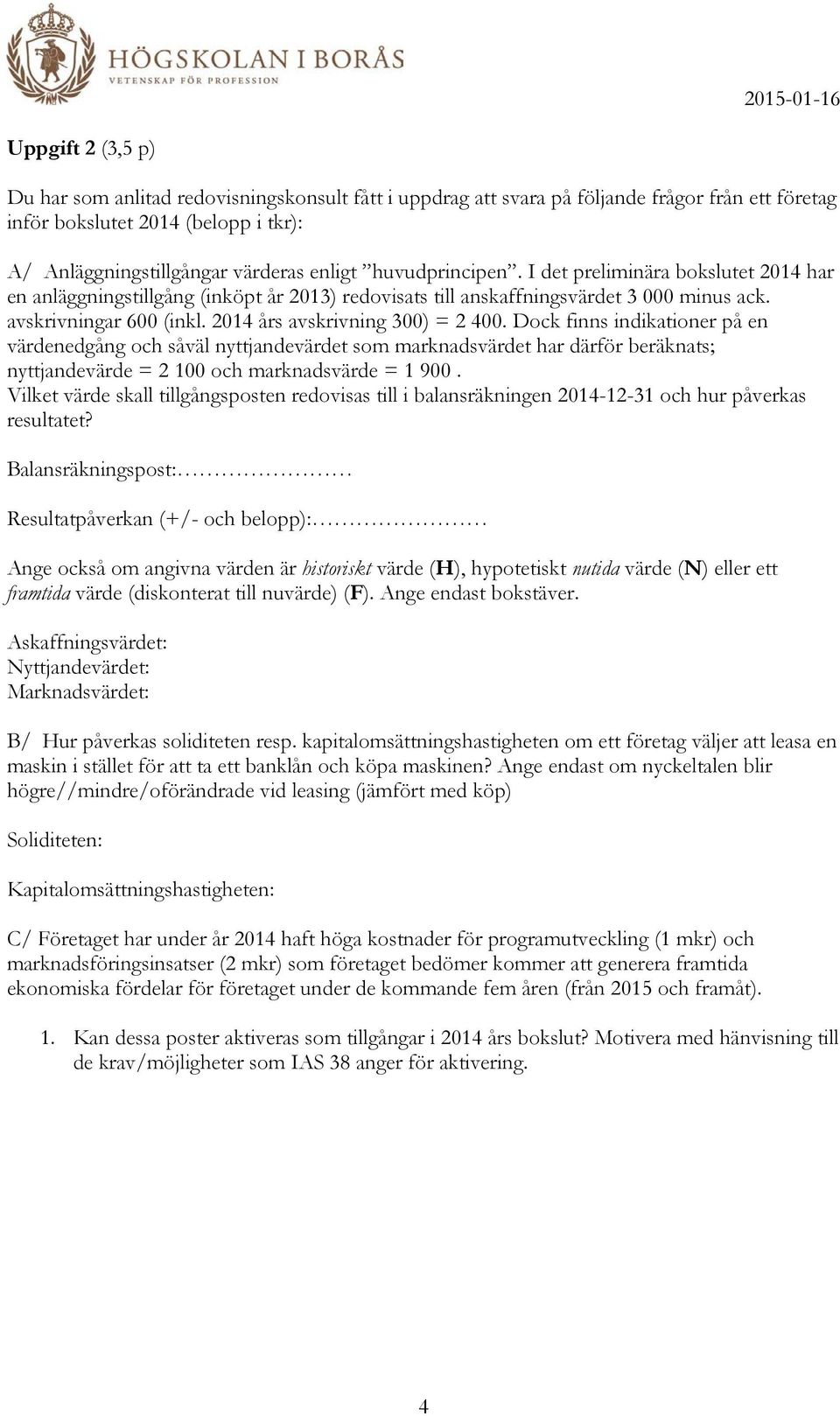 2014 års avskrivning 300) = 2 400. Dock finns indikationer på en värdenedgång och såväl nyttjandevärdet som marknadsvärdet har därför beräknats; nyttjandevärde = 2 100 och marknadsvärde = 1 900.