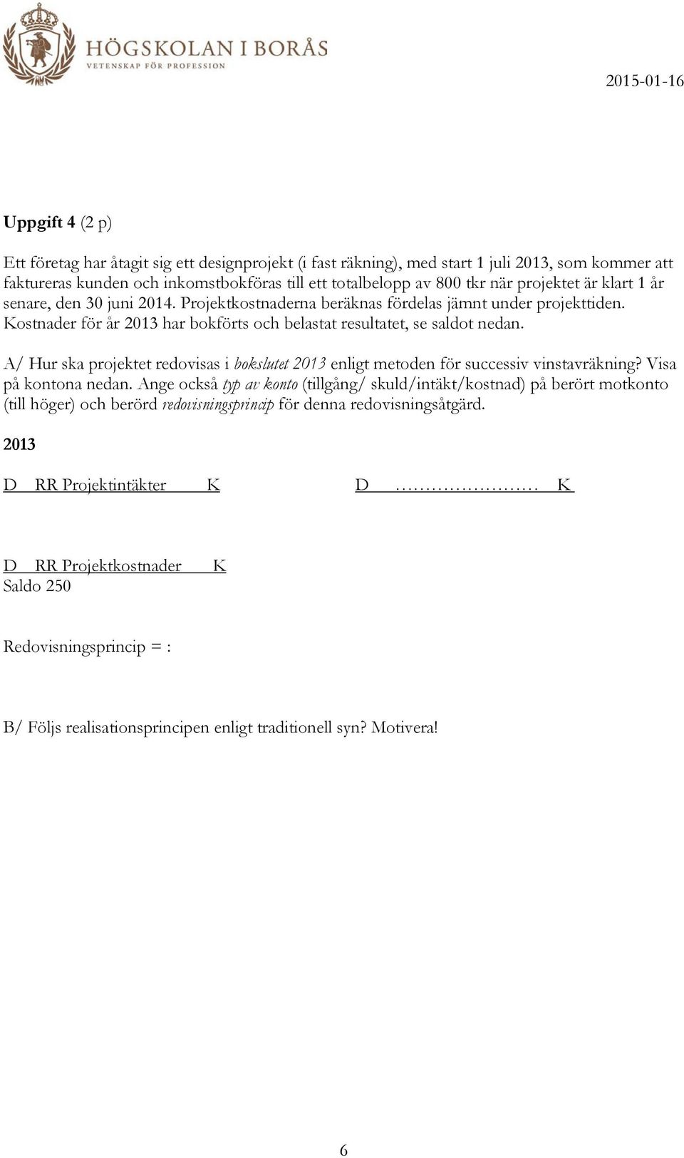 A/ Hur ska projektet redovisas i bokslutet 2013 enligt metoden för successiv vinstavräkning? Visa på kontona nedan.