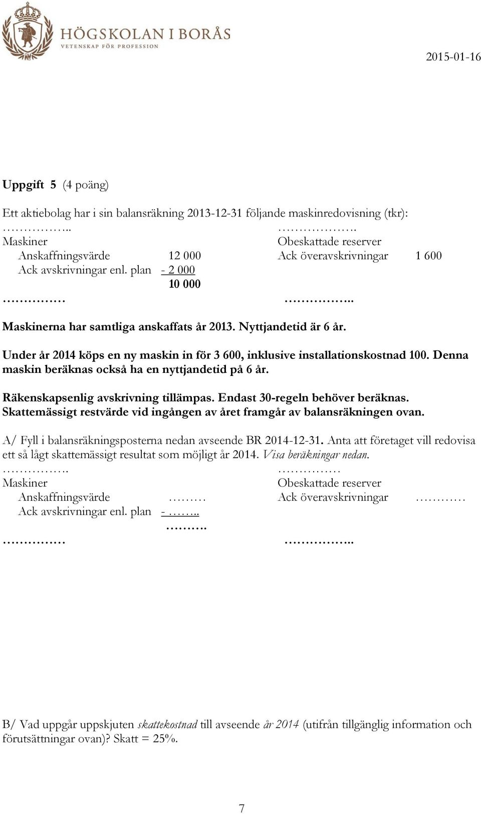 Under år 2014 köps en ny maskin in för 3 600, inklusive installationskostnad 100. Denna maskin beräknas också ha en nyttjandetid på 6 år. Räkenskapsenlig avskrivning tillämpas.