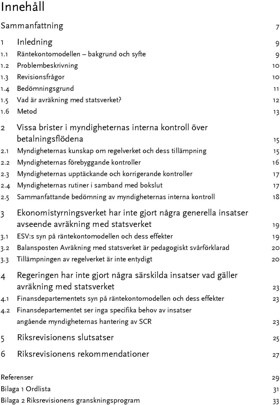 2 Myndigheternas förebyggande kontroller 16 2.3 Myndigheternas upptäckande och korrigerande kontroller 17 2.4 Myndigheternas rutiner i samband med bokslut 17 2.