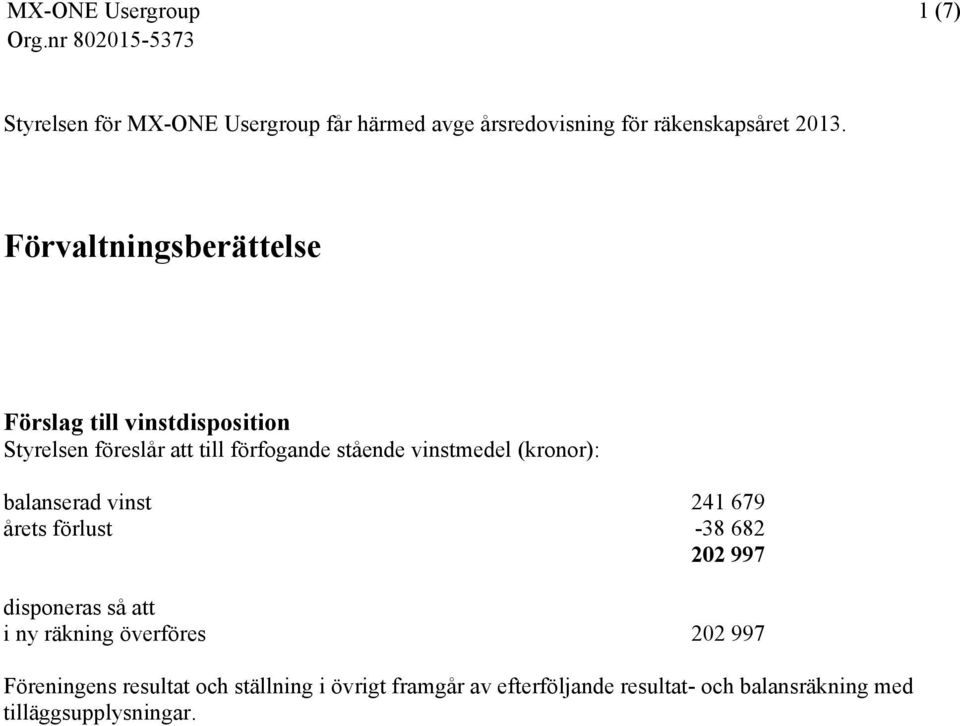 vinstmedel (kronor): balanserad vinst 241 679 årets förlust -38 682 202 997 disponeras så att i ny räkning