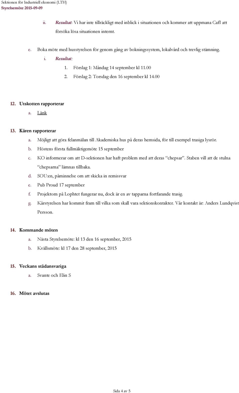 00 12. Utskotten rapporterar a. Länk 13. Kåren rapporterar a. Möjligt att göra felanmälan till Akademiska hus på deras hemsida, för till exempel trasiga lysrör. b.