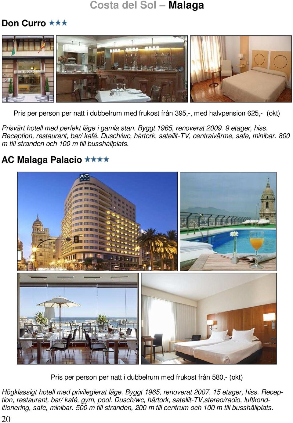 800 m till stranden och 100 m till busshållplats. AC Malaga Palacio 20 Pris per person per natt i dubbelrum med frukost från 580,- (okt) Högklassigt hotell med privilegierat läge.