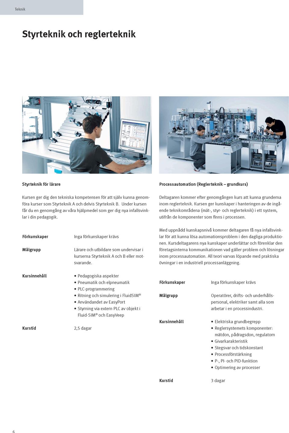 Kursen ger kunskaper i hanteringen av de ingående teknikområdena (mät-, styr- och reglerteknik) i ett system, utifrån de komponenter som finns i processen.