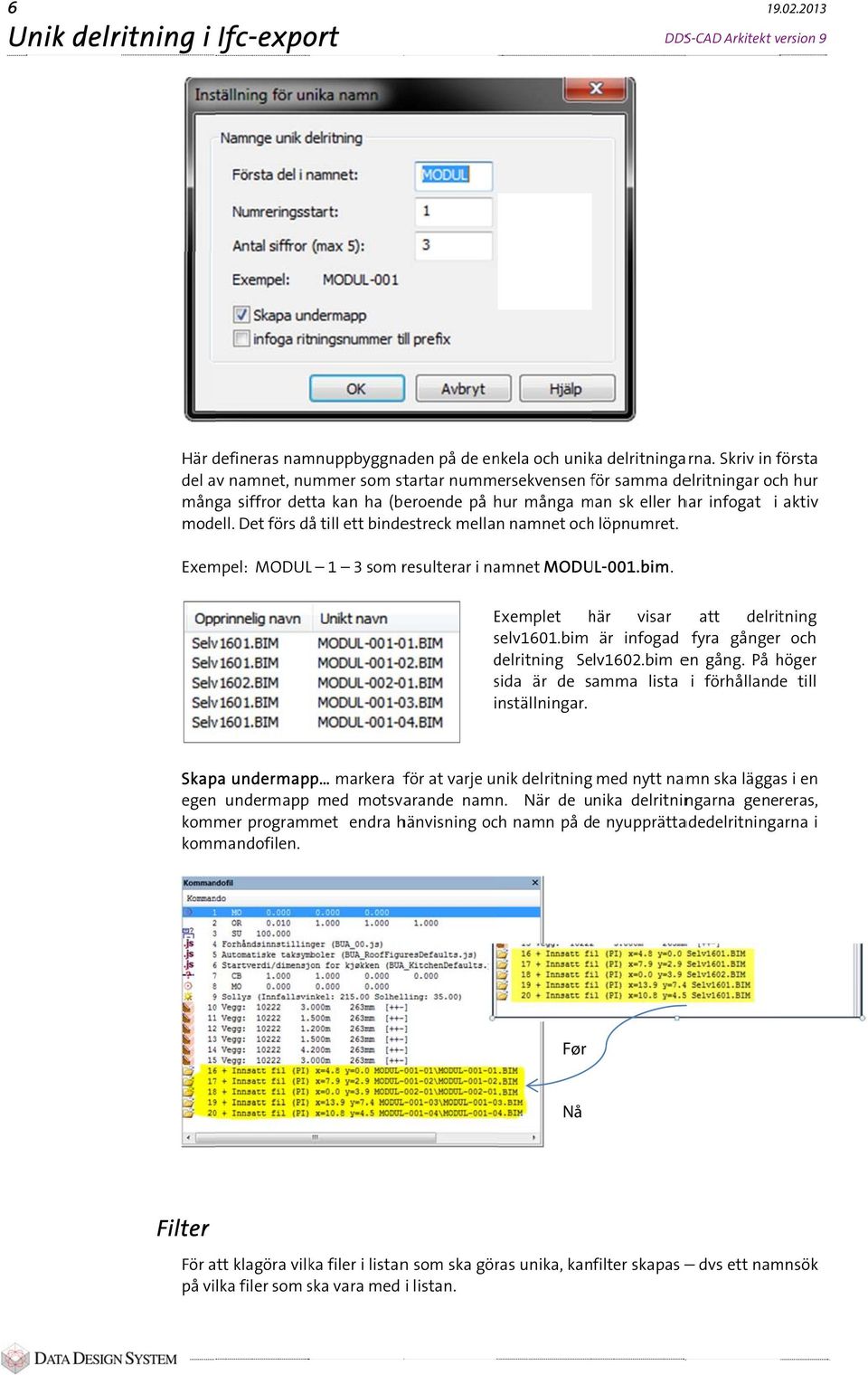 Det förs då till ett bindestreck mellan namnet ochh löpnumret. Exempel: MODULL 1 3 som resulterar i namnet MODUL-001.bim. Exemplet här h visar att delritning selv1601.