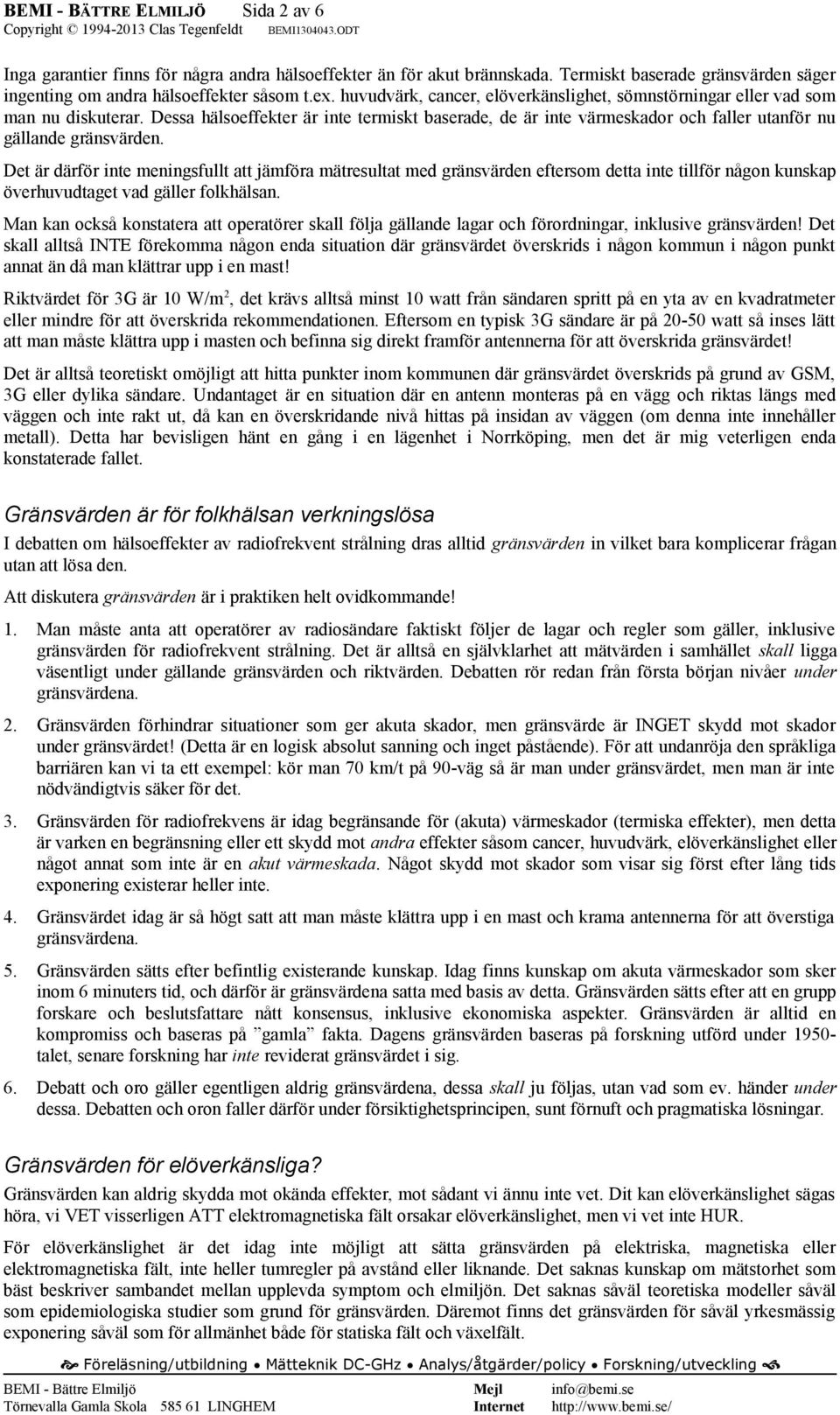 Det är därför inte meningsfullt att jämföra mätresultat med gränsvärden eftersom detta inte tillför någon kunskap överhuvudtaget vad gäller folkhälsan.