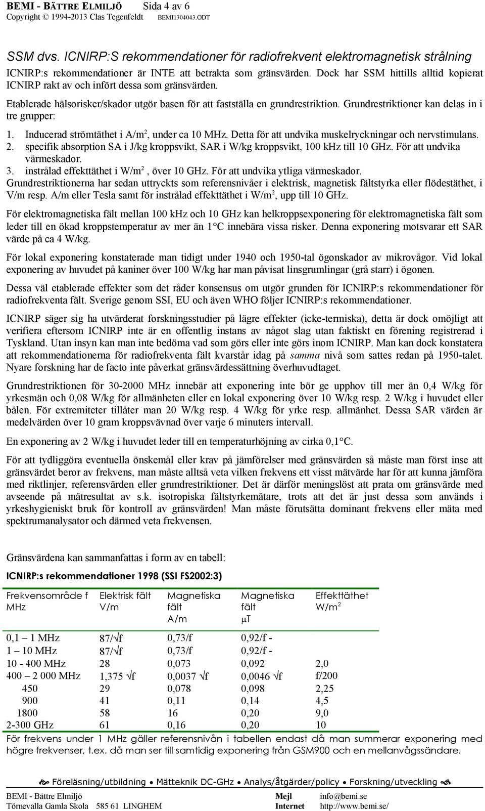 Grundrestriktioner kan delas in i tre grupper: 1. Inducerad strömtäthet i A/m 2, under ca 10 MHz. Detta för att undvika muskelryckningar och nervstimulans. 2. specifik absorption SA i J/kg kroppsvikt, SAR i W/kg kroppsvikt, 100 khz till 10 GHz.