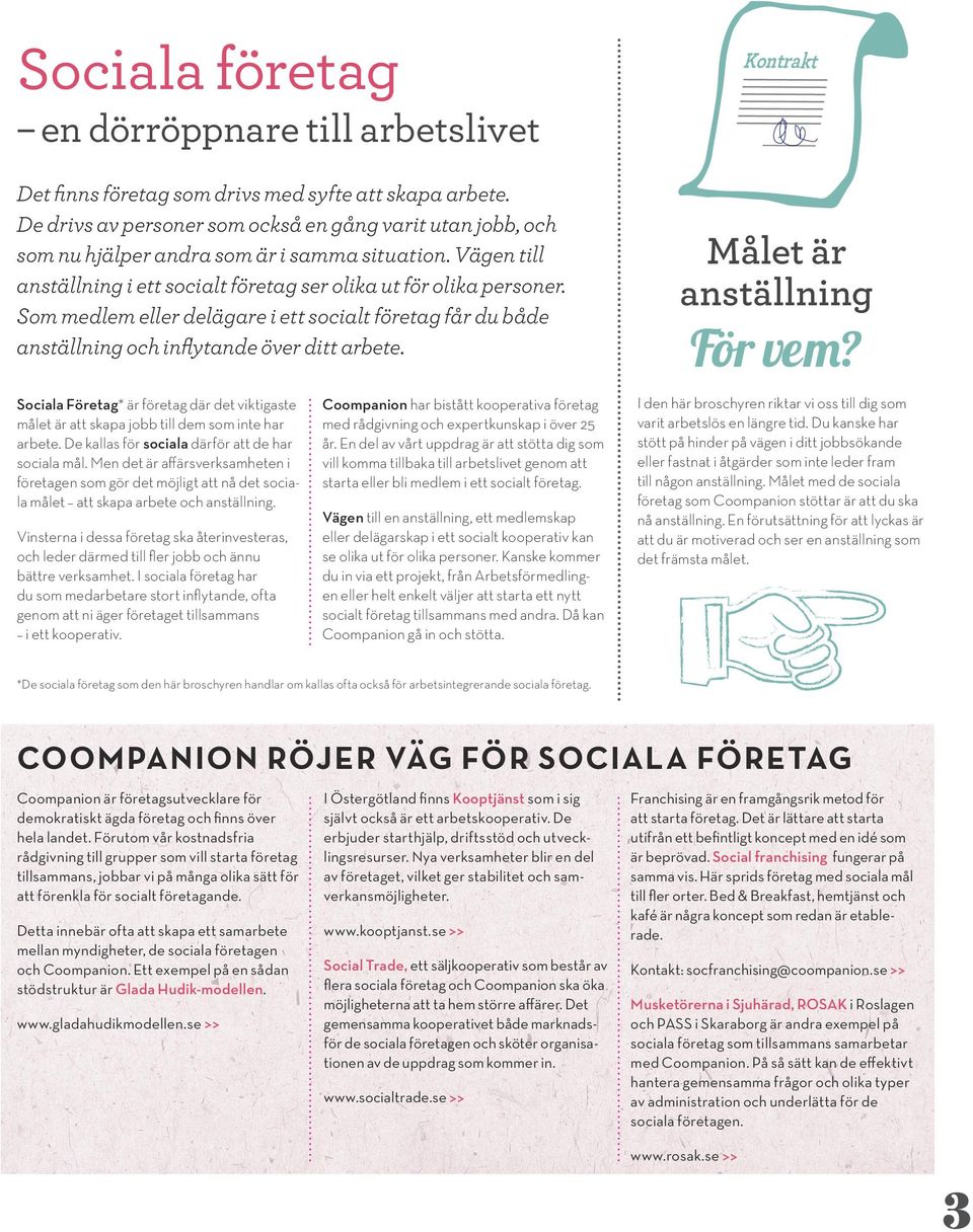 Som medlem eller delägare i ett socialt företag får du både anställning och inflytande över ditt arbete. Kontrakt Målet är anställning För vem?