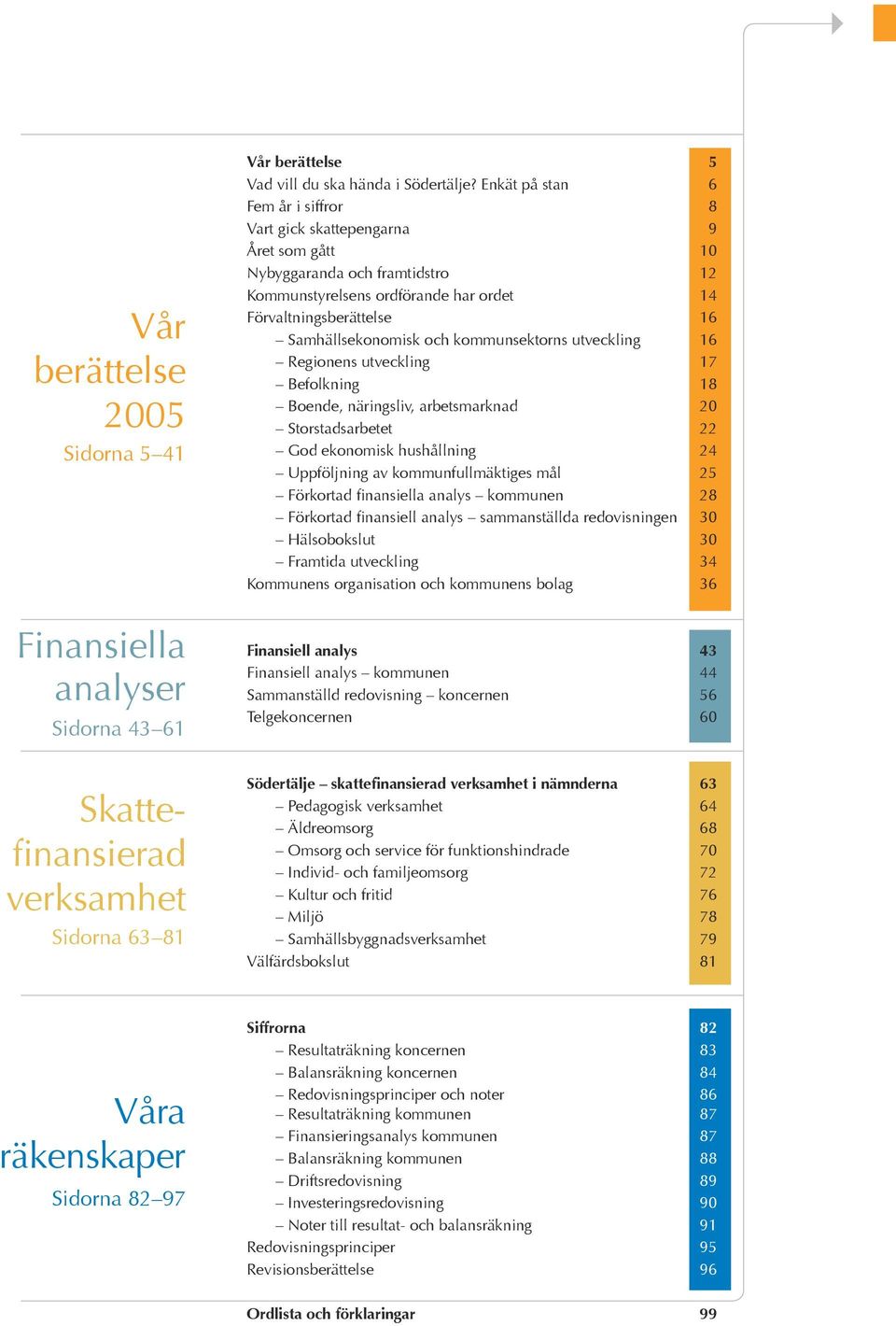 kommunsektorns utveckling 16 Regionens utveckling 17 Befolkning 18 Boende, näringsliv, arbetsmarknad 20 Storstadsarbetet 22 God ekonomisk hushållning 2 Uppföljning av kommunfullmäktiges mål 25