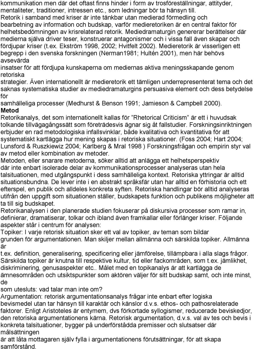 retorik. Mediedramaturgin genererar berättelser där medierna själva driver teser, konstruerar antagonismer och i vissa fall även skapar och fördjupar kriser (t.ex. Ekström 1998, 2002; Hvitfelt 2002).