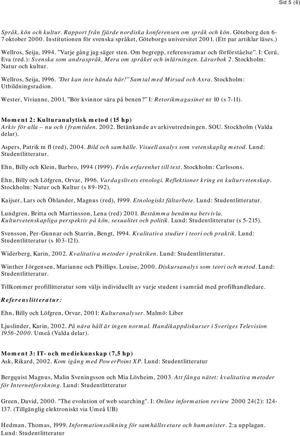 Lärarbok 2. Stockholm: Natur och kultur. Wellros, Seija, 1996. Det kan inte hända här! Samtal med Mirsad och Axra. Stockholm: Utbildningsradion. Wester, Vivianne, 2001. Bör kvinnor sära på benen?