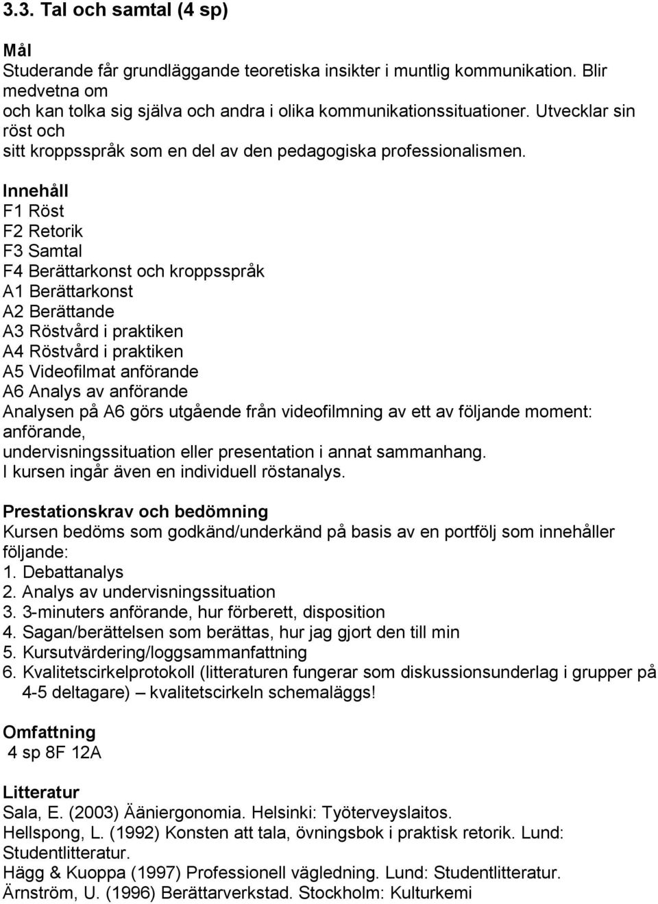 Innehåll F1 Röst F2 Retorik F3 Samtal F4 Berättarkonst och kroppsspråk A1 Berättarkonst A2 Berättande A3 Röstvård i praktiken A4 Röstvård i praktiken A5 Videofilmat anförande A6 Analys av anförande