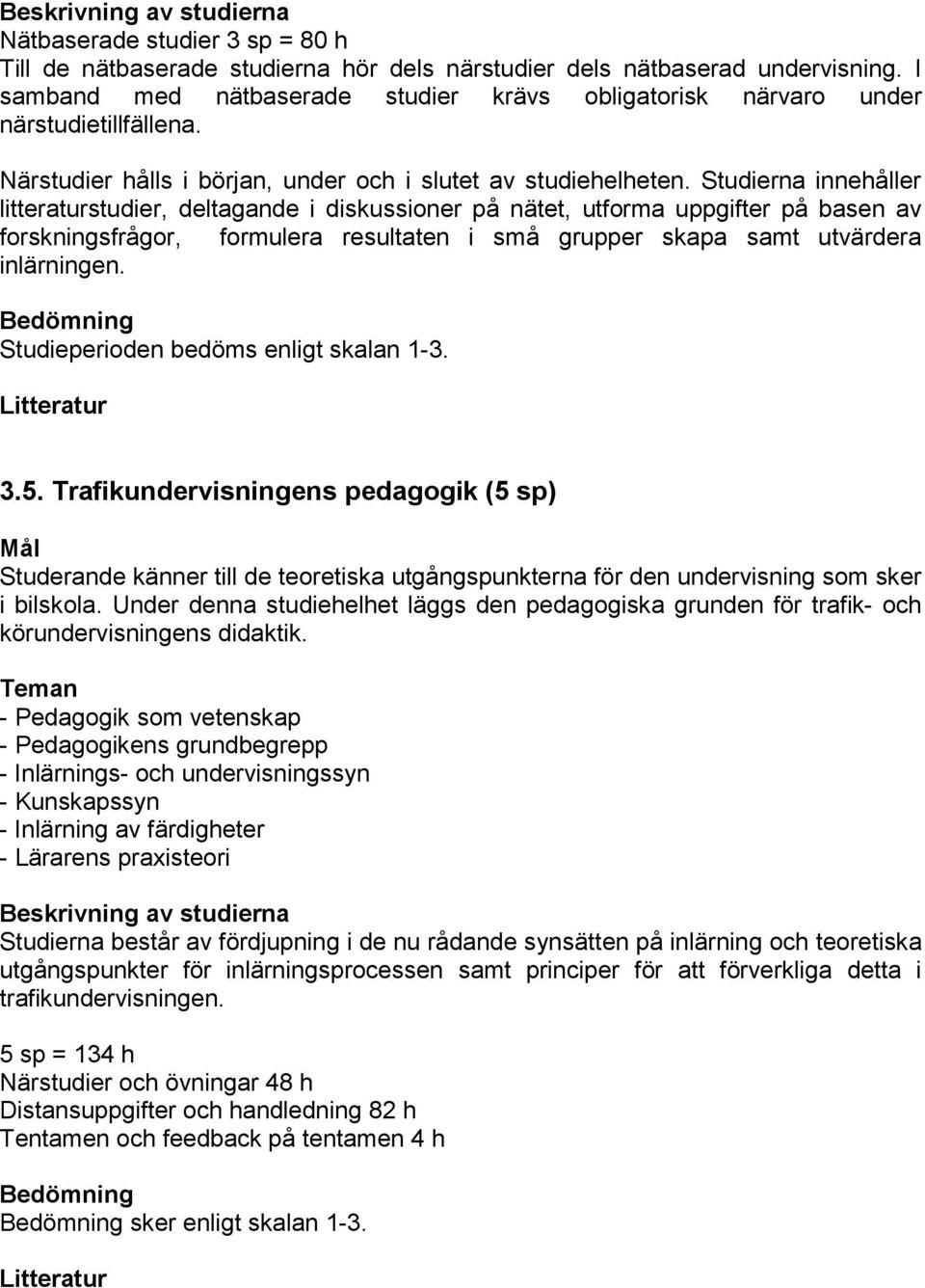 Studierna innehåller litteraturstudier, deltagande i diskussioner på nätet, utforma uppgifter på basen av forskningsfrågor, formulera resultaten i små grupper skapa samt utvärdera inlärningen.