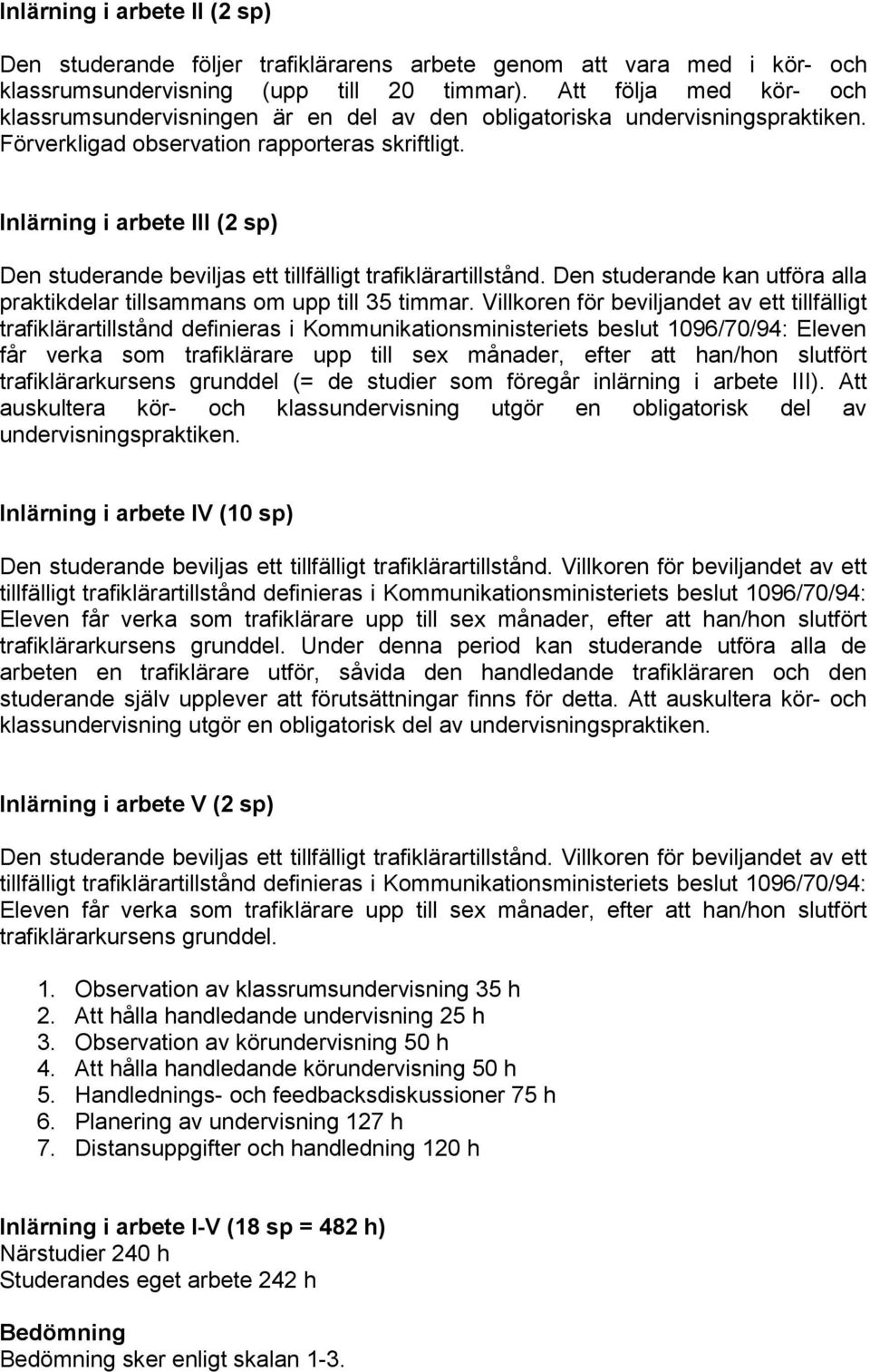 Inlärning i arbete III (2 sp) Den studerande beviljas ett tillfälligt trafiklärartillstånd. Den studerande kan utföra alla praktikdelar tillsammans om upp till 35 timmar.