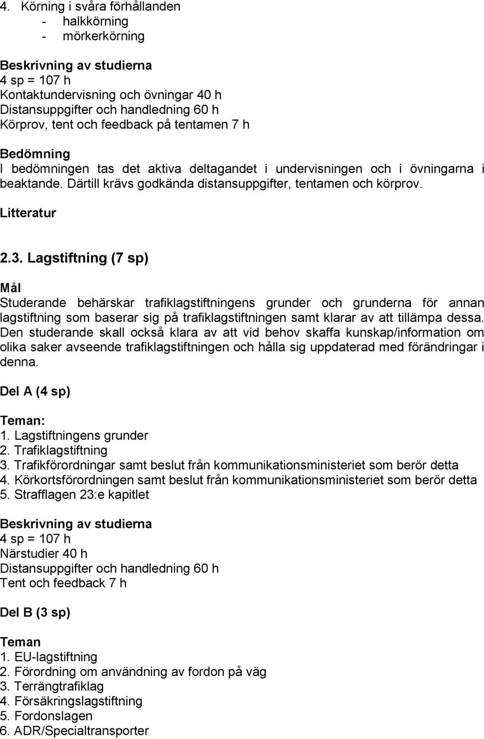 Lagstiftning (7 sp) Studerande behärskar trafiklagstiftningens grunder och grunderna för annan lagstiftning som baserar sig på trafiklagstiftningen samt klarar av att tillämpa dessa.