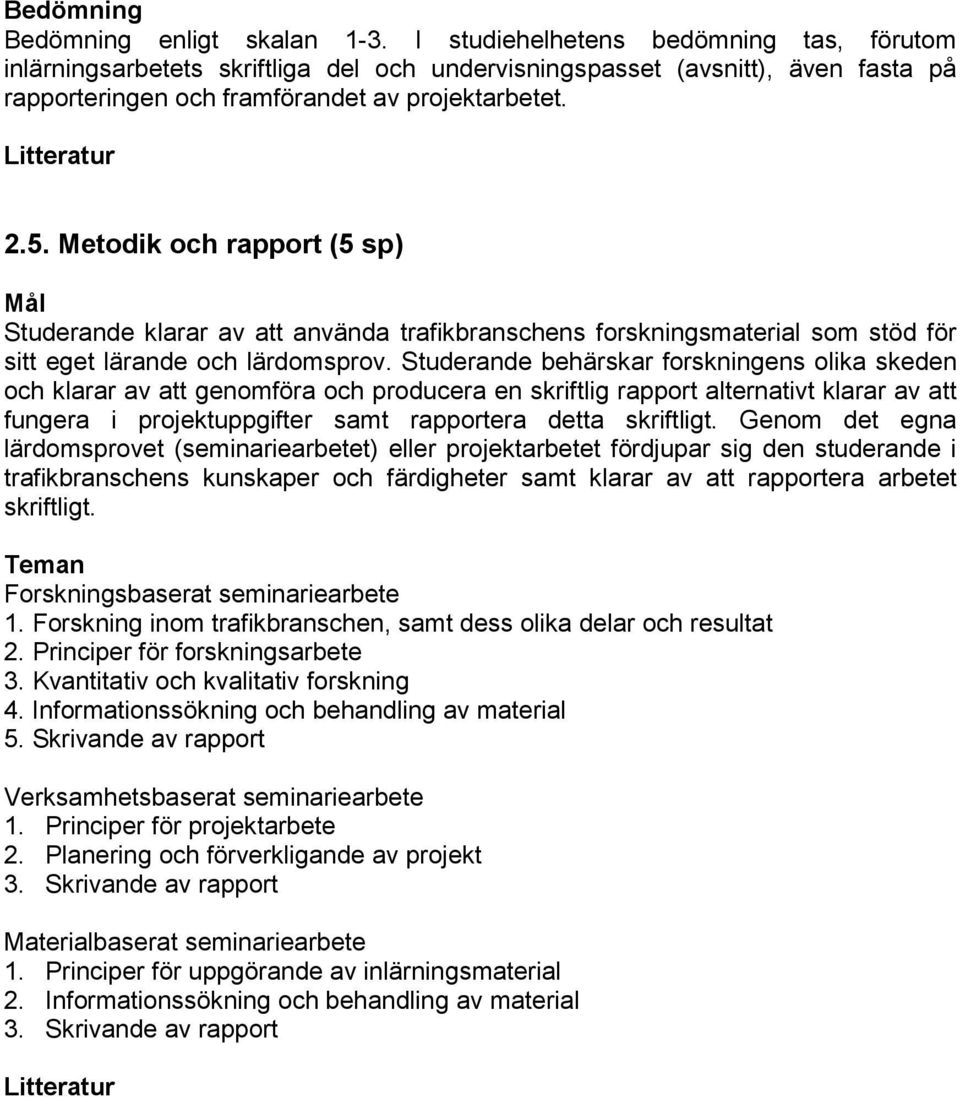 Studerande behärskar forskningens olika skeden och klarar av att genomföra och producera en skriftlig rapport alternativt klarar av att fungera i projektuppgifter samt rapportera detta skriftligt.