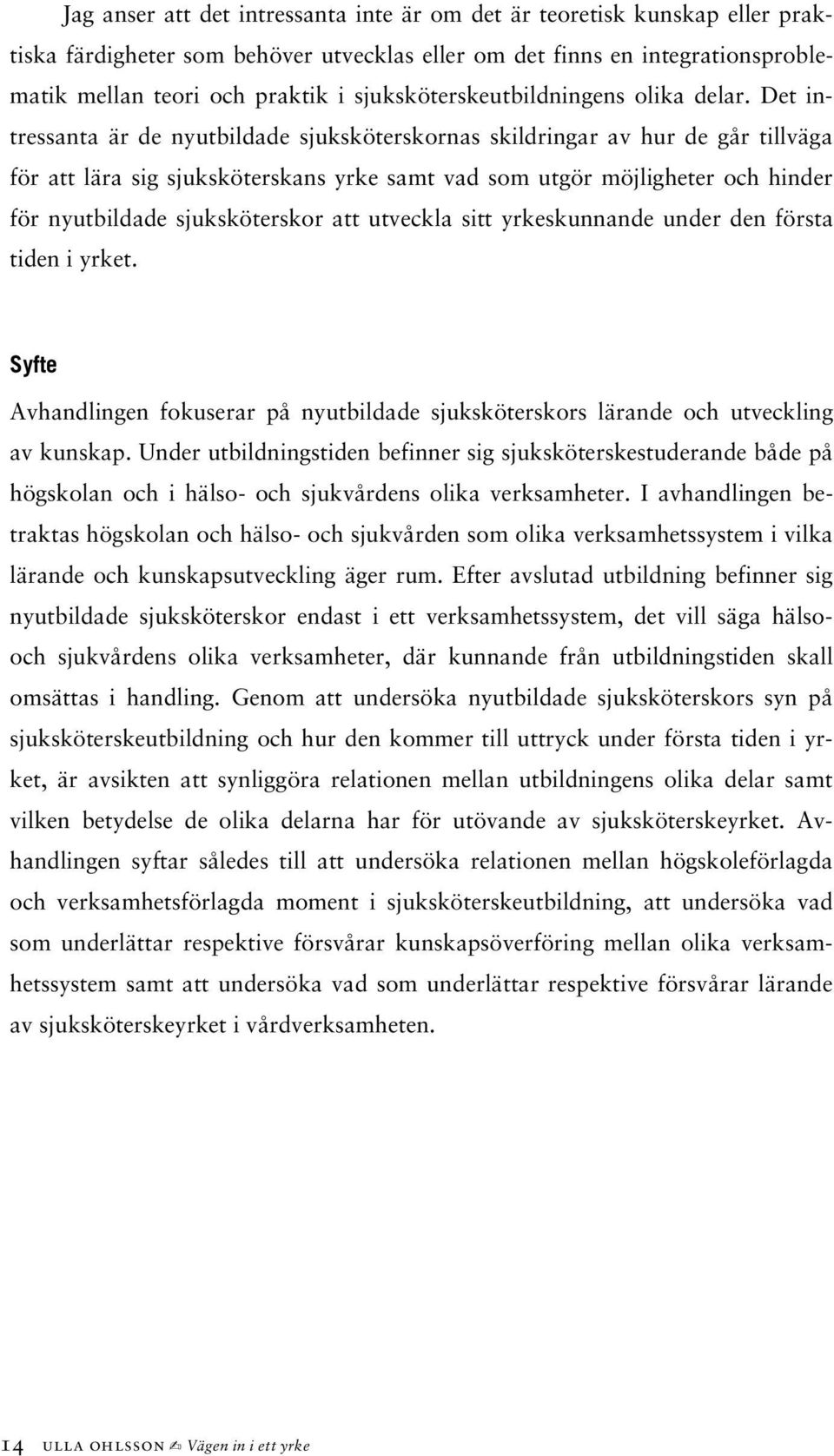 Det intressanta är de nyutbildade sjuksköterskornas skildringar av hur de går tillväga för att lära sig sjuksköterskans yrke samt vad som utgör möjligheter och hinder för nyutbildade sjuksköterskor