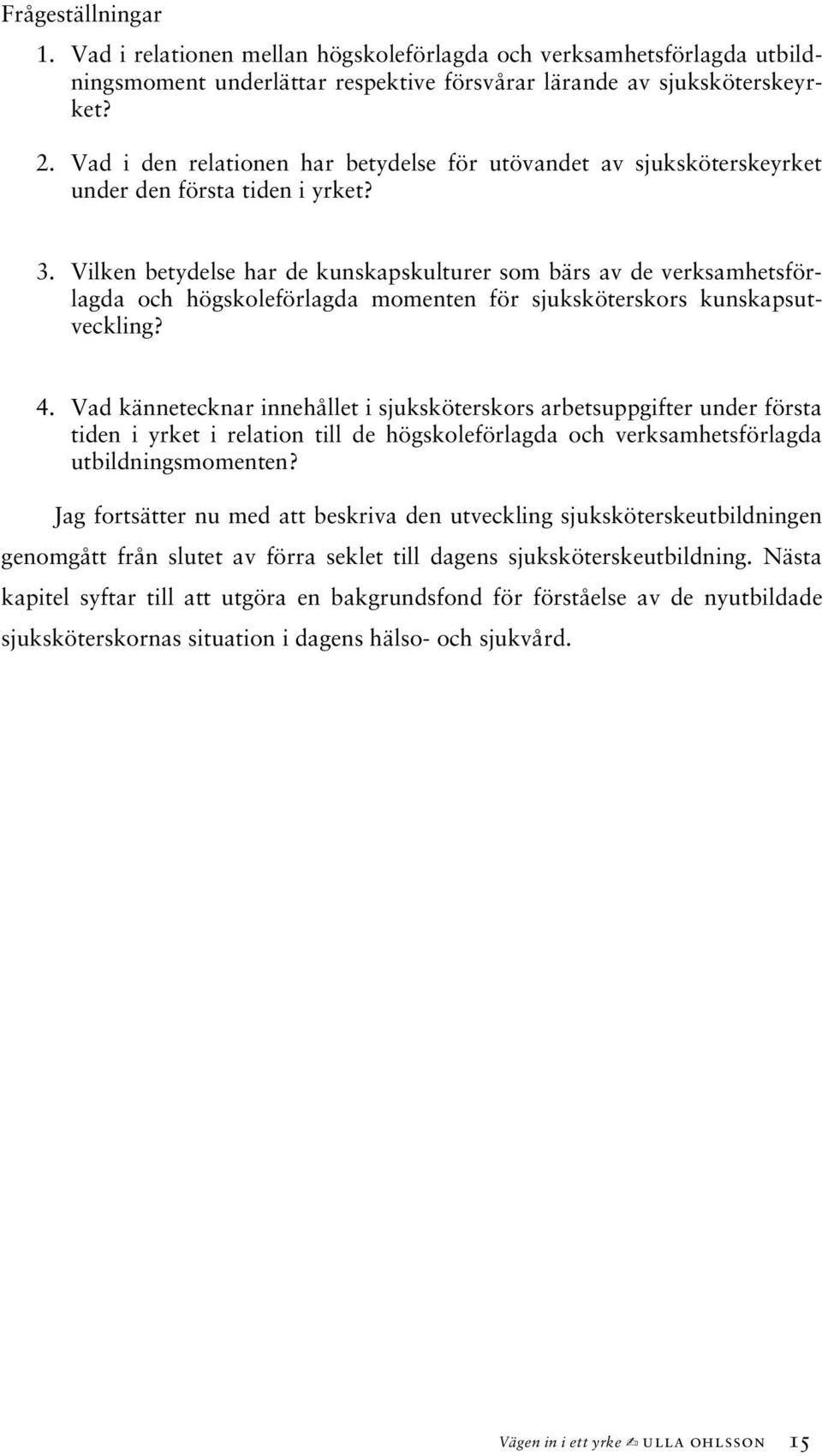 Vilken betydelse har de kunskapskulturer som bärs av de verksamhetsförlagda och högskoleförlagda momenten för sjuksköterskors kunskapsutveckling? 4.