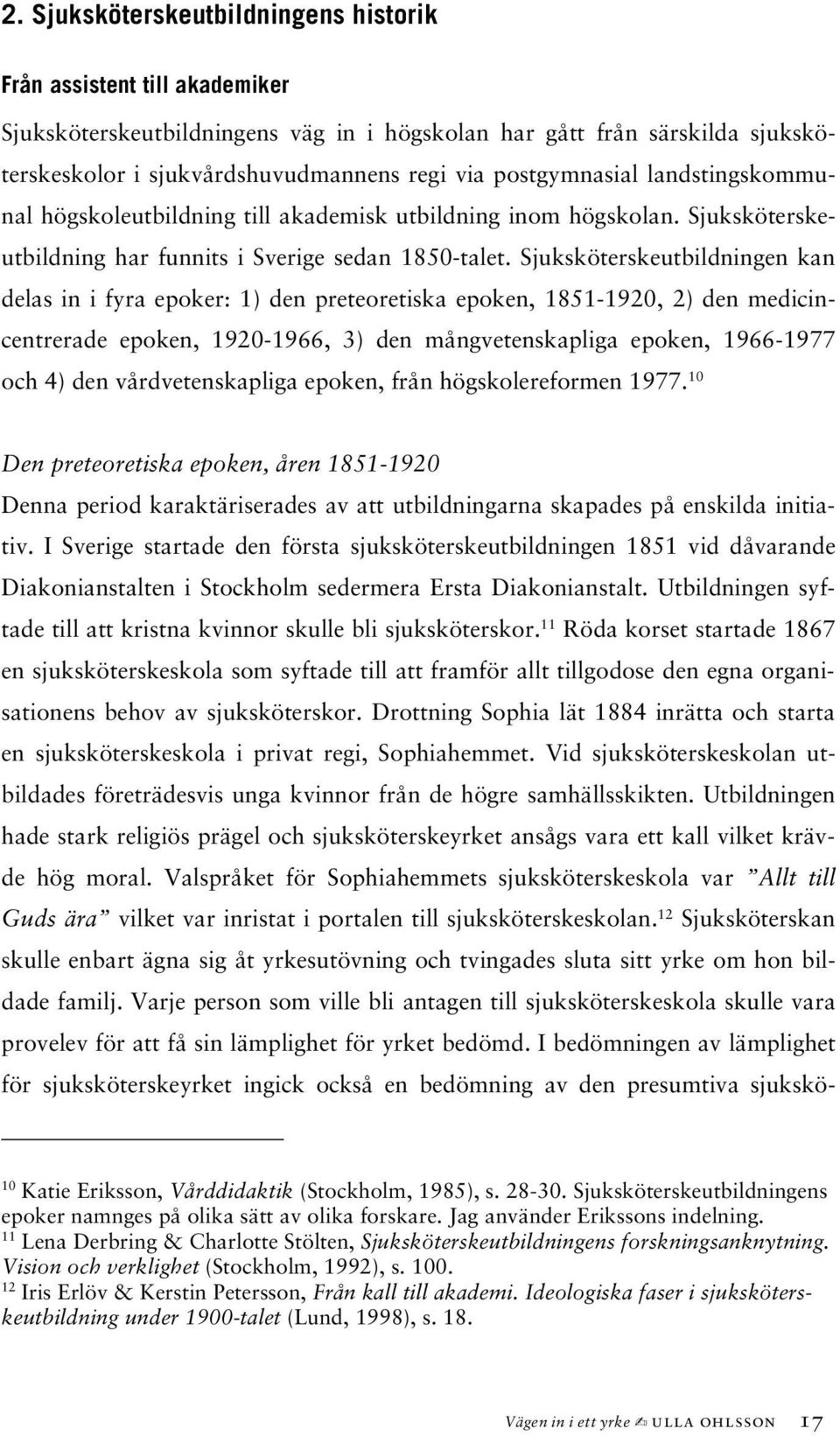 Sjuksköterskeutbildningen kan delas in i fyra epoker: 1) den preteoretiska epoken, 1851-1920, 2) den medicincentrerade epoken, 1920-1966, 3) den mångvetenskapliga epoken, 1966-1977 och 4) den