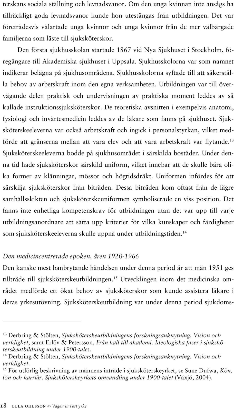 Den första sjukhusskolan startade 1867 vid Nya Sjukhuset i Stockholm, föregångare till Akademiska sjukhuset i Uppsala. Sjukhusskolorna var som namnet indikerar belägna på sjukhusområdena.