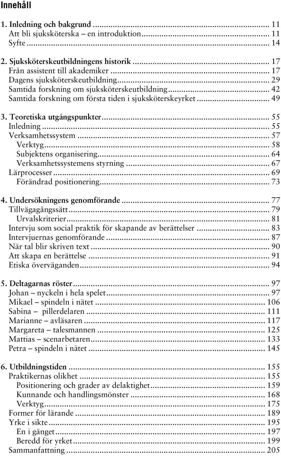 .. 55 Verksamhetssystem... 57 Verktyg... 58 Subjektens organisering... 64 Verksamhetssystemens styrning... 67 Lärprocesser... 69 Förändrad positionering... 73 4. Undersökningens genomförande.