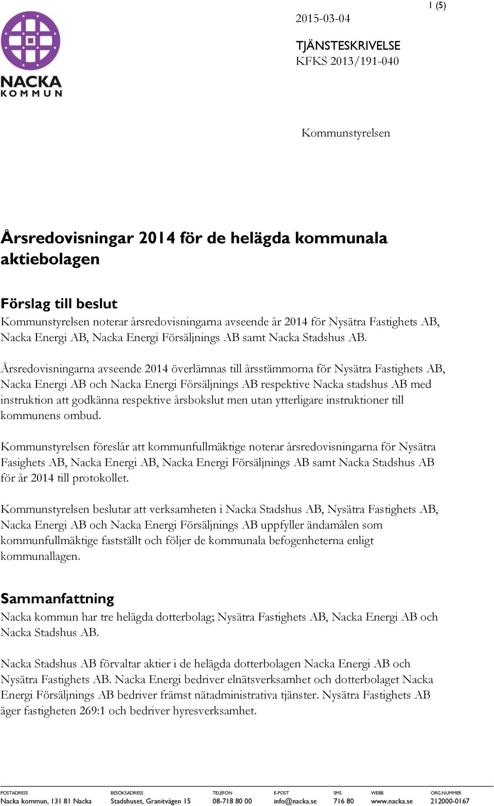 Årsredovisningarna avseende 2014 överlämnas till årsstämmorna för Nysätra Fastighets AB, Nacka Energi AB och Nacka Energi Försäljnings AB respektive Nacka stadshus AB med instruktion att godkänna