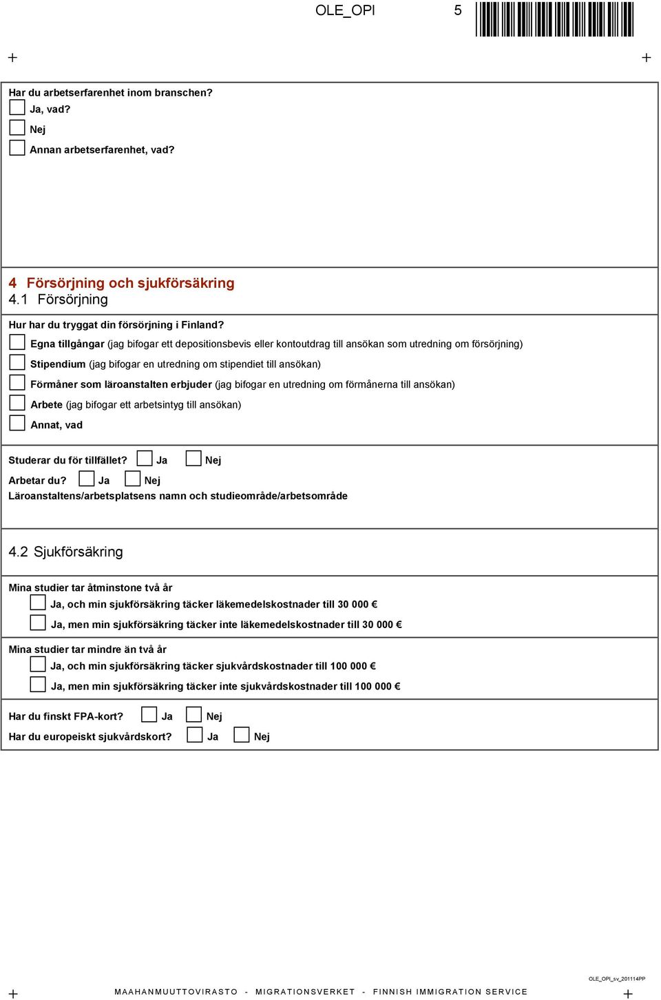 läroanstalten erbjuder (jag bifogar en utredning om förmånerna till ansökan) Arbete (jag bifogar ett arbetsintyg till ansökan) Annat, vad Studerar du för tillfället? Ja Arbetar du?